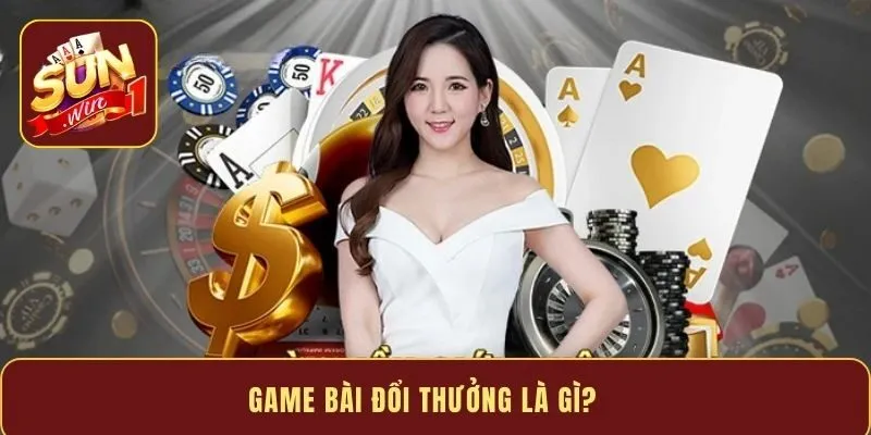 Game bài đổi thưởng là gì?